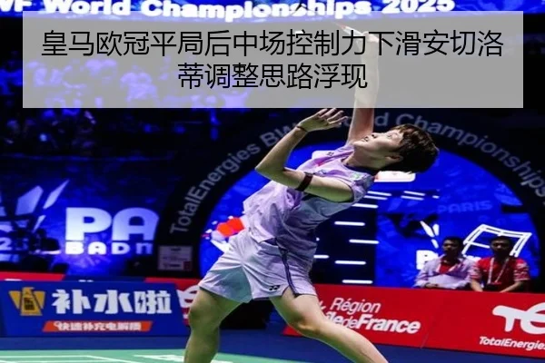 皇马欧冠平局后中场控制力下滑安切洛蒂调整思路浮现